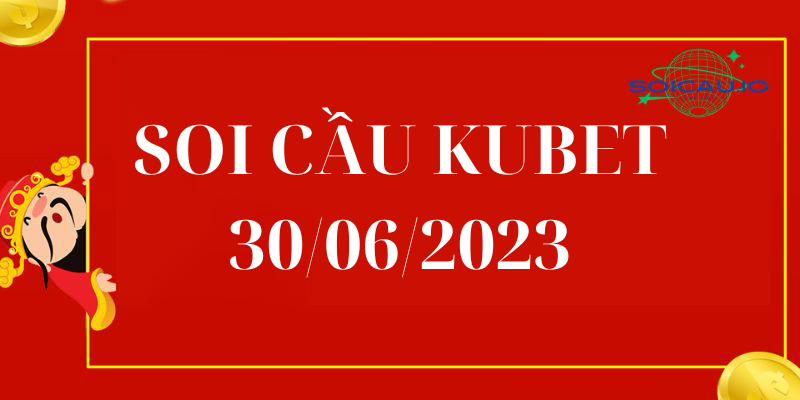 Soi Cầu XSMB Kubet 30/06/2023 – Dự đoán XSMB dàn đề Kubet hôm nay