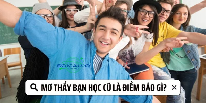 Những giấc chiêm bao nằm mơ thấy bạn học cũ chi tiết