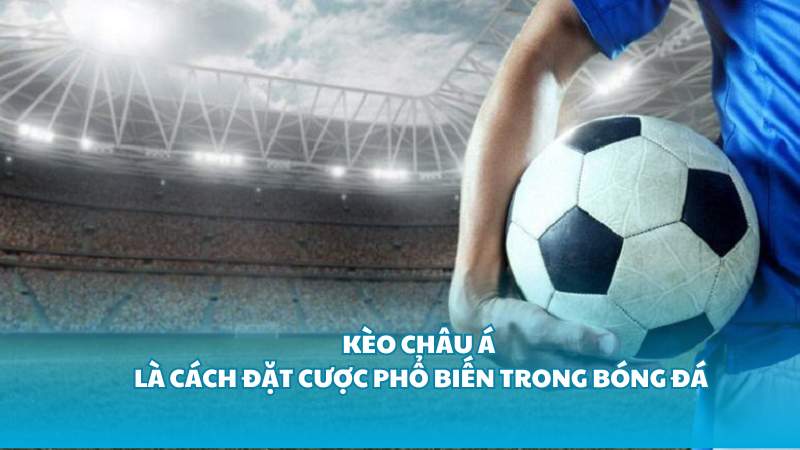 Kèo Châu Á là cách đặt cược phổ biến trong bóng đá