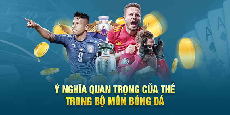 Ý nghĩa quan trọng của thẻ trong bộ môn bóng đá